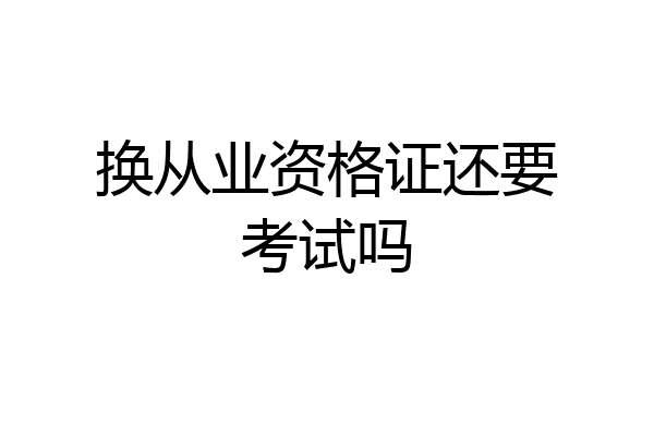 换从业资格证还要考试吗