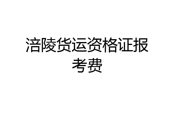 涪陵货运资格证报考费