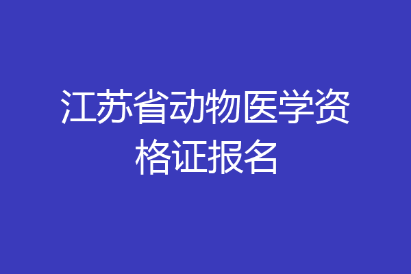 江苏省动物医学资格证报名