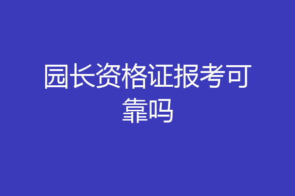 园长资格证报考可靠吗