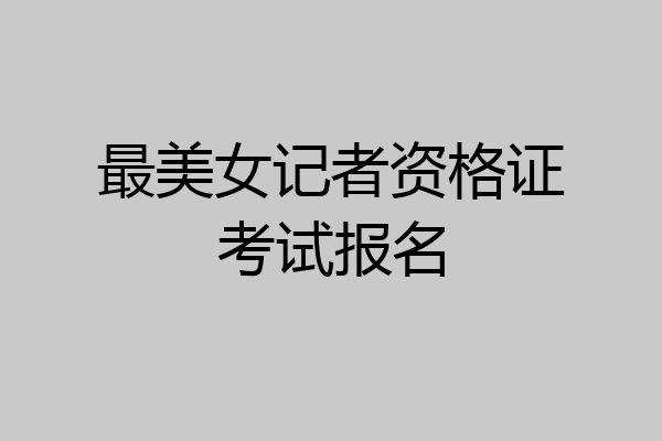 最美女记者资格证考试报名