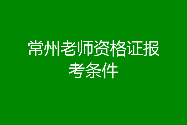 常州老师资格证报考条件