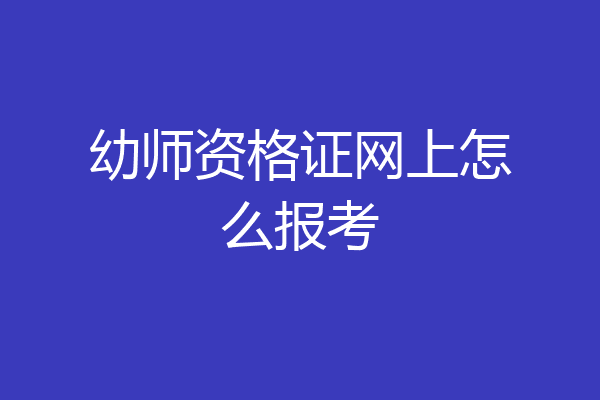 幼师资格证网上怎么报考