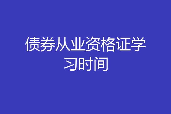 债券从业资格证学习时间