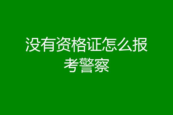 没有资格证怎么报考警察
