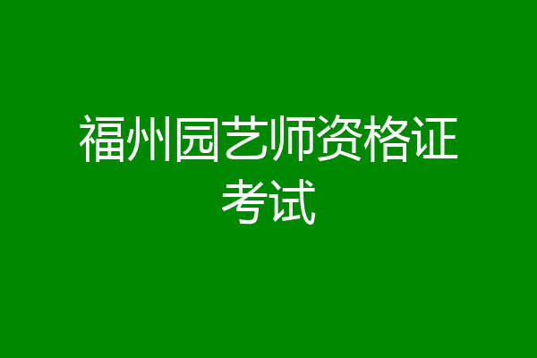 福州园艺师资格证考试