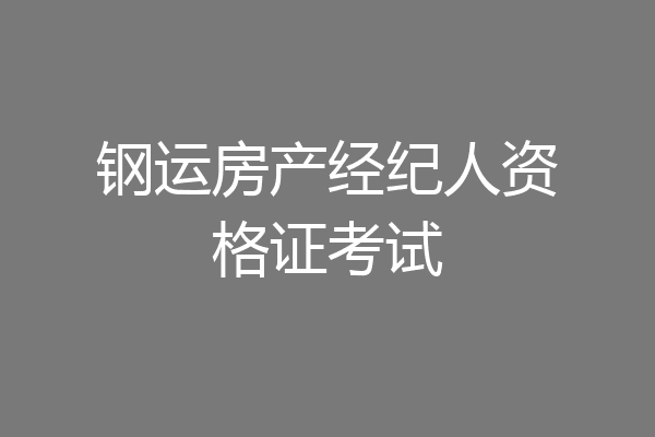 钢运房产经纪人资格证考试