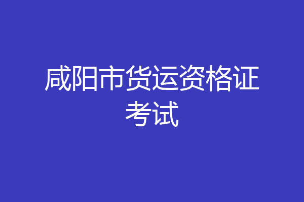 咸阳市货运资格证考试