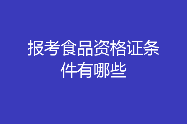 报考食品资格证条件有哪些