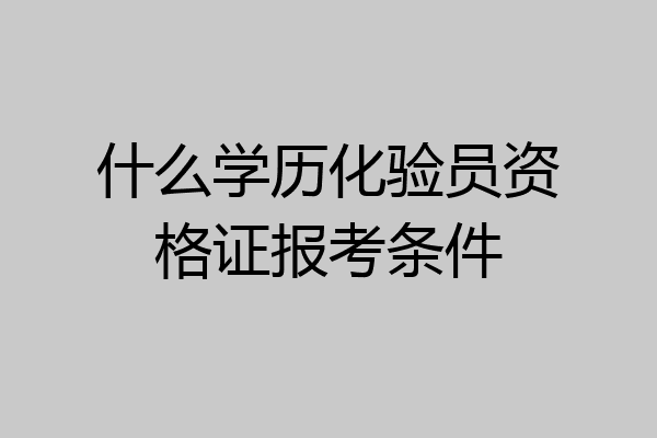什么学历化验员资格证报考条件
