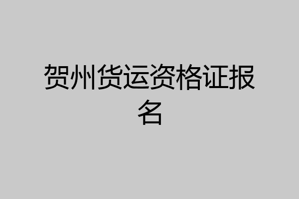 贺州货运资格证报名