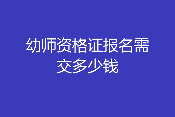 幼师资格证报名需交多少钱