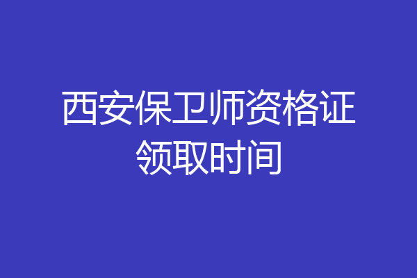 西安保卫师资格证领取时间