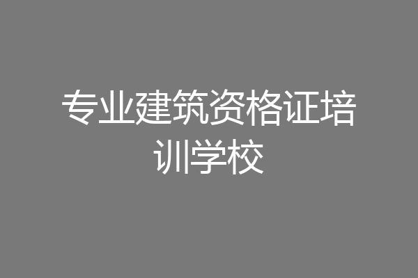 专业建筑资格证培训学校