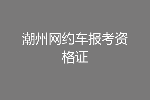 潮州网约车报考资格证