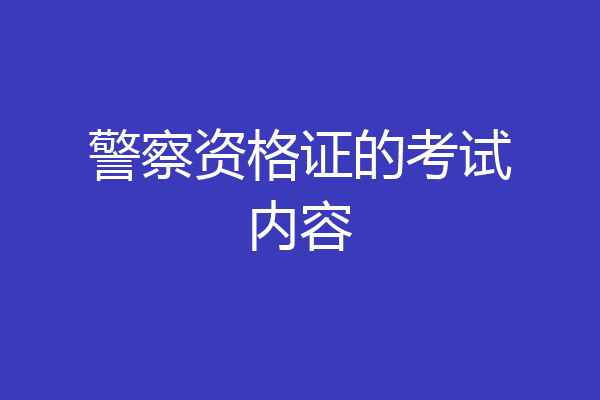 警察资格证的考试内容