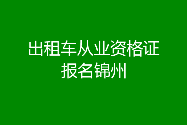 出租车从业资格证报名锦州