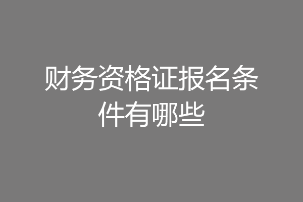 财务资格证报名条件有哪些