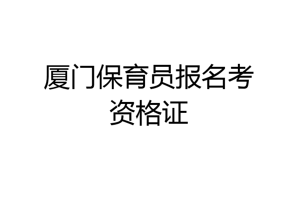 厦门保育员报名考资格证
