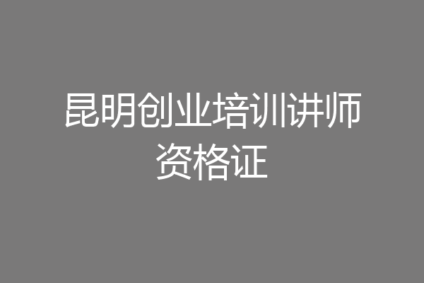 昆明创业培训讲师资格证