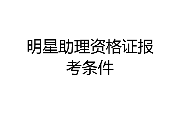 明星助理资格证报考条件