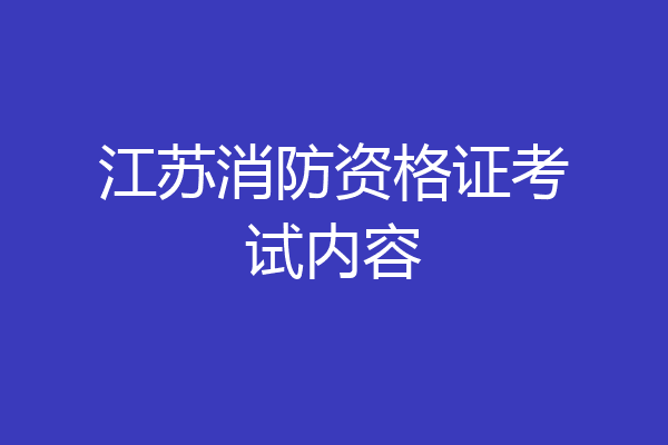 江苏消防资格证考试内容