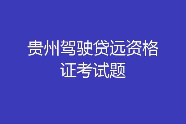 贵州驾驶贷远资格证考试题