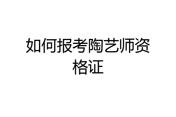 如何报考陶艺师资格证