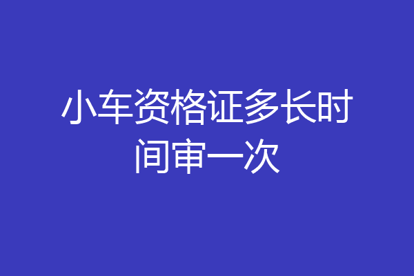 小车资格证多长时间审一次