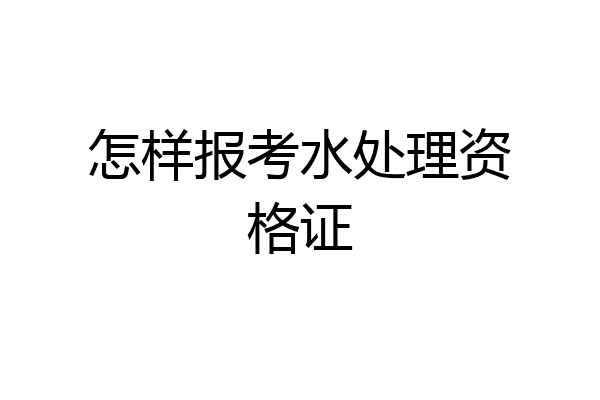 怎样报考水处理资格证