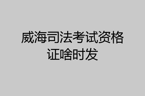 威海司法考试资格证啥时发