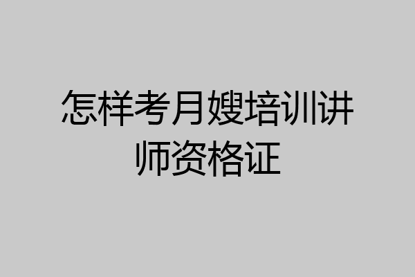 怎样考月嫂培训讲师资格证