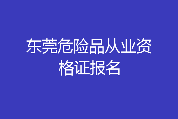 东莞危险品从业资格证报名
