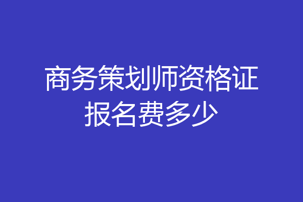 商务策划师资格证报名费多少