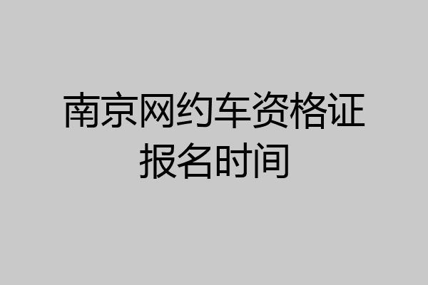 南京网约车资格证报名时间