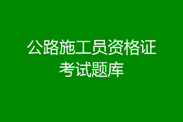 公路施工员资格证考试题库