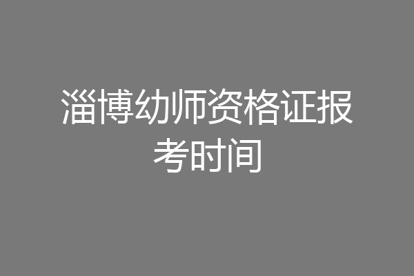 淄博幼师资格证报考时间