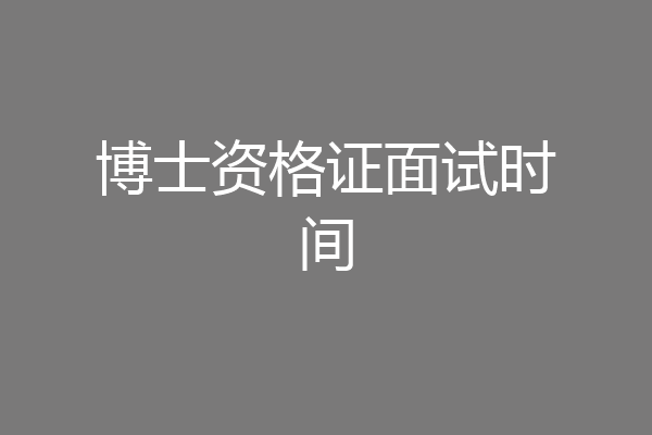 博士资格证面试时间