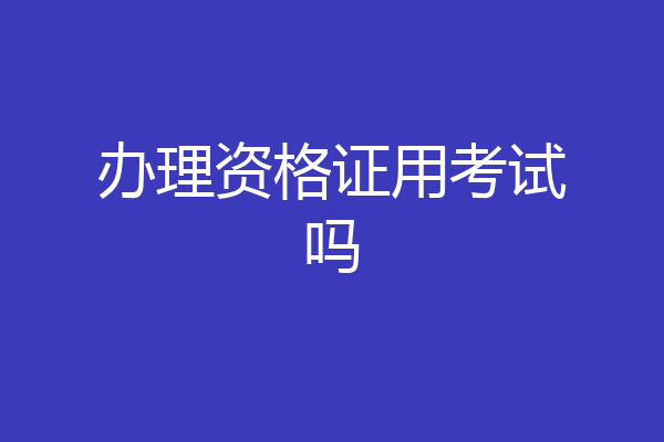 办理资格证用考试吗