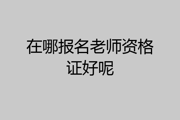 在哪报名老师资格证好呢