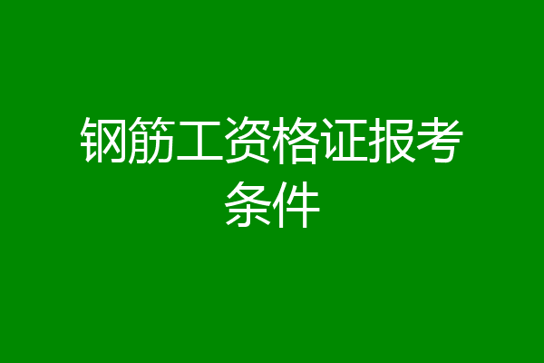 钢筋工资格证报考条件