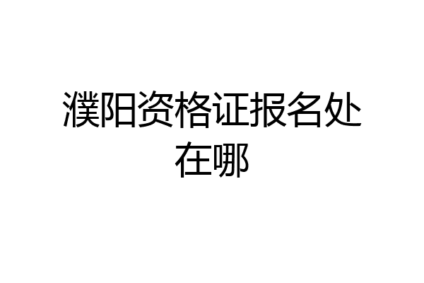 濮阳资格证报名处在哪