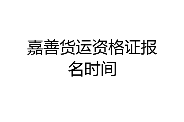 嘉善货运资格证报名时间
