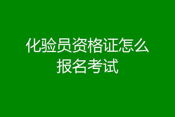 化验员资格证怎么报名考试