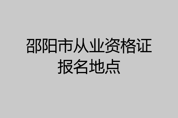 邵阳市从业资格证报名地点
