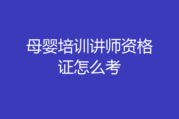 母婴培训讲师资格证怎么考