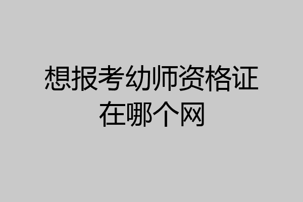 想报考幼师资格证在哪个网