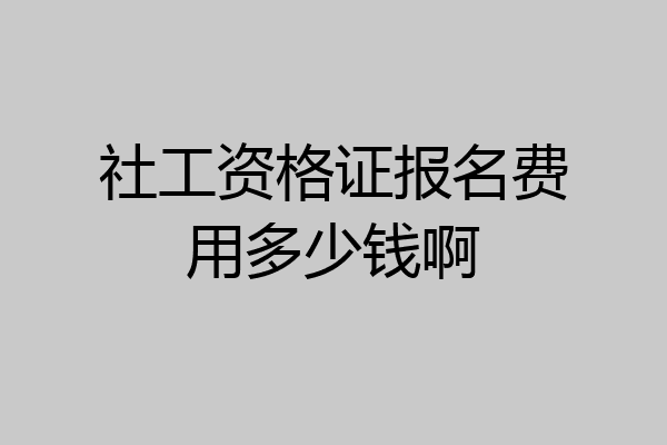 社工资格证报名费用多少钱啊