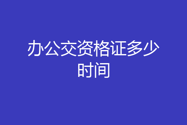 办公交资格证多少时间