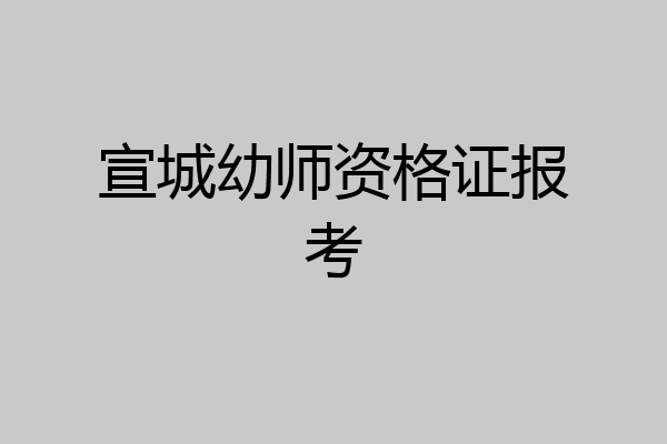 宣城幼师资格证报考